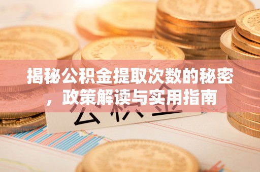 大里揭秘公积金提取次数的秘密，政策解读与实用指南